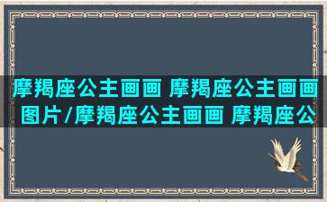 摩羯座公主画画 摩羯座公主画画图片/摩羯座公主画画 摩羯座公主画画图片-我的网站